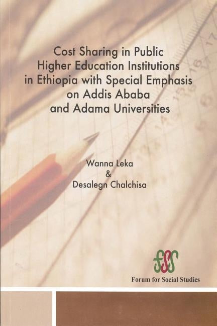 Cost Sharing in Public Higher Education Institutions in Ethiopia with Special Emphasis on Addis Ababa and Adama Universities by Leka, Wanna