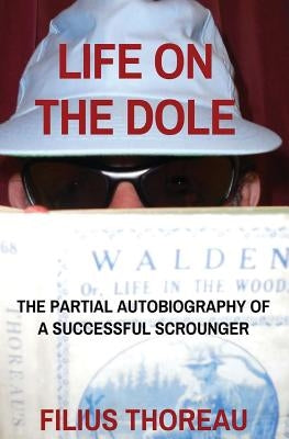 Life on the Dole: The Partial Autobiography of a Successful Scrounger by Thoreau, Filius