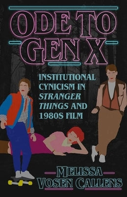 Ode to Gen X: Institutional Cynicism in Stranger Things and 1980s Film by Vosen Callens, Melissa