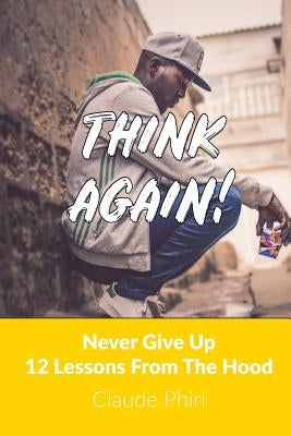 Think Again: Never Give Up - 12 Lessons From the Hood by Phiri, Claude