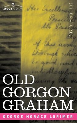 Old Gorgon Graham: More Letters from a Self-Made Merchant to His Son by Lorimer, George Horace