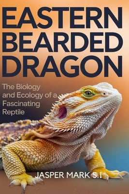 Eastern Bearded Dragon: The Biology and Ecology of a Fascinating Reptile by Mark S. I., Jasper
