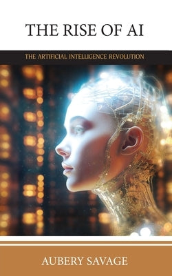 The Rise of AI: The Artificial Intelligence Revolution by Savage, Aubrey