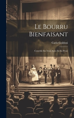 Le Bourru Bienfaisant: Comédie En Trois Actes Et En Prose by Goldoni, Carlo