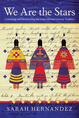 We Are the Stars: Colonizing and Decolonizing the Oceti Sakowin Literary Tradition by Hernandez, Sarah