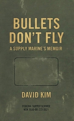 Bullets Don't Fly: A Supply Marine's Memoir by Kim, David