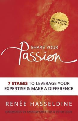 Share Your Passion: 7 Stages to Leverage Your Expertise & Make a Difference by Hasseldine, Renée