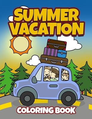 Summer Vacation Coloring Book: Fun Family Road Trip Coloring Pages Filled with Vacation Themed Coloring Sheets. Good for Preschool & Elementary Age B by Busy Bee Coloring