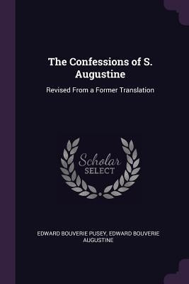 The Confessions of S. Augustine: Revised From a Former Translation by Pusey, Edward Bouverie