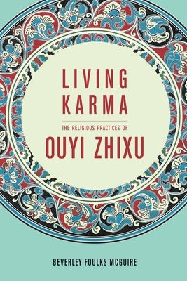 Living Karma: The Religious Practices of Ouyi Zhixu by McGuire, Beverley