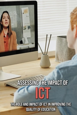 Assessing The Impact Of ICT: The Role And Impact Of ICT In Improving The Quality Of Education: Ict Impact On Education by Sekerak, Abel