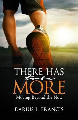 There Has To Be More: Moving Beyond the Now by Francis, Darius L.