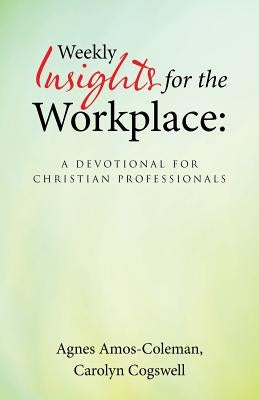Weekly Insights for the Workplace: A Devotional for Christian Professionals by Amos-Coleman, Agnes