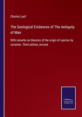 The Geological Evidences of The Antiquity of Man: With remarks on theories of the origin of species by variation. Third edition, revised by Lyell, Charles