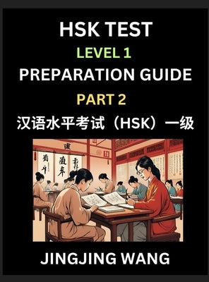 HSK Test Level 1 Preparation Guide (Part 2)- A Beginner's Study Material to Self-learn Mandarin Chinese Characters, Words, Example Sentences, Vocabula by Wang, Jingjing