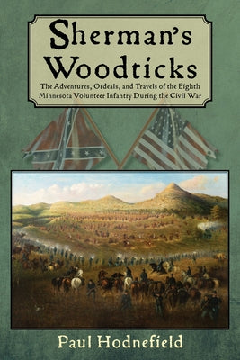 Sherman's Woodticks: The Adventures, Ordeals and Travels of the Eighth Minnesota Volunteer Infantry During the Civil War by Hodnefield, Paul