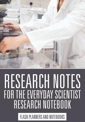 Research Notes for the Everyday Scientist - Research Notebook by Flash Planners and Notebooks