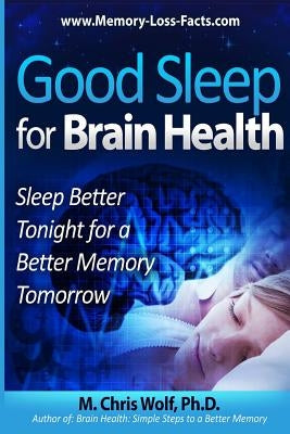 Good Sleep for Brain Health: Sleep Better Tonight for a Better Memory Tomorrow by Wolf Phd, M. Chris