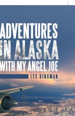 Adventures in Alaska with My Angel Joe by Bingman, Les