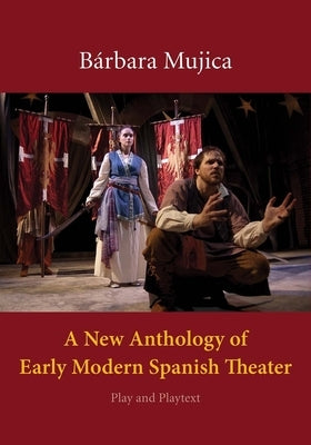 A New Anthology of Early Modern Spanish Theater: Play and Playtext by Mujica, B?rbara