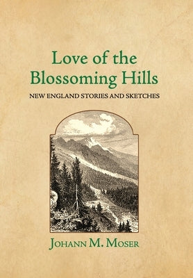 Love of the Blossoming Hills: New England Stories and Sketches by Moser, Johann M.