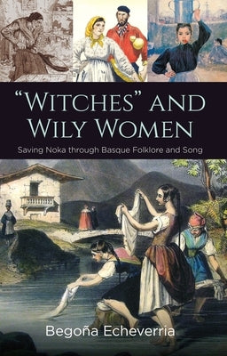 "Witches" and Wily Women: Saving Noka through Basque Folklore and Song by Echeverria, Bego?a