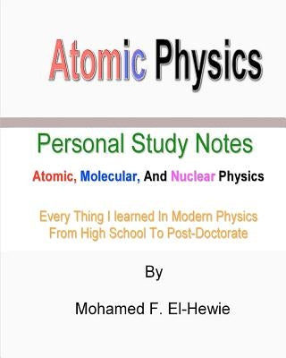 Atomic Physics: Personal Study Notes: Atomic, Molecular, And Nuclear Physics by El-Hewie, Mohamed F.