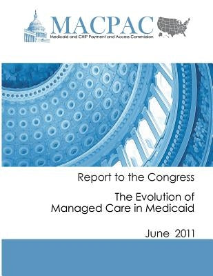 Report to the Congress: The Evolution of Managed Care in Medicaid (June 2011) by Commission, Medicaid and Chip Payment an