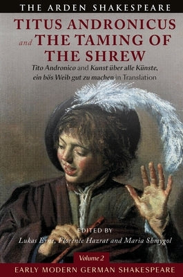 Early Modern German Shakespeare: Titus Andronicus and the Taming of the Shrew: Tito Andronico and Kunst Über Alle Künste, Ein Bös Weib Gut Zu Machen i by Shakespeare, William