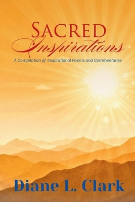 Sacred Inspirations: A Compilation of Inspirational Poems and Commentaries by Clark, Diane L.