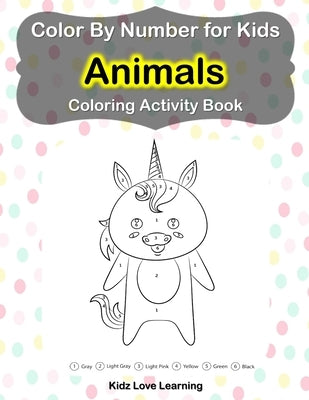 Color by Number for Kids Animals Coloring Activity Book: Learn to Color by Numbers for Kids Ages 4-9 Years by Kidz Love Learning