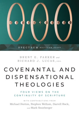 Covenantal and Dispensational Theologies: Four Views on the Continuity of Scripture by Parker, Brent E.