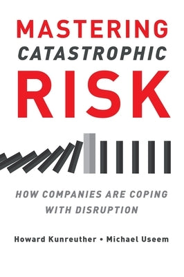 Mastering Catastrophic Risk: How Companies Are Coping with Disruption by Kunreuther, Howard