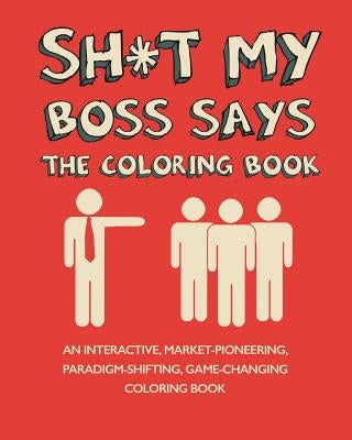 Sh*t My Boss Says: An Interactive, Market-Pioneering, Paradigm-Shifting, Game-Changing Coloring Book by Milton, Petra