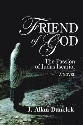 Friend of God: The Passion of Judas Iscariot by Danelek, J. Allen