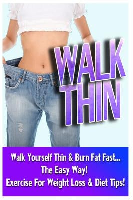 Walk Thin - Walk Yourself Thin & Burn Fat Fast! (Exercise For Weight Loss & Diet Tips) by Jacobs, Jake