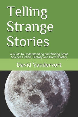 Telling Strange Stories: A Guide to Understanding and Writing Great Science Fiction, Fantasy and Horror Poetry by Vandervort, David