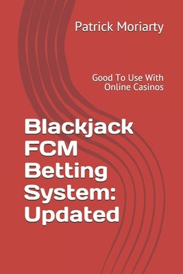 Blackjack FCM Betting System: Updated: Good To Use With Online Casinos by Moriarty, Patrick