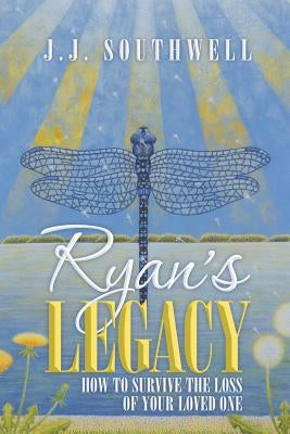 Ryan's Legacy: How to Survive the Loss of Your Loved One by Southwell, J. J.