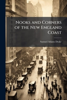 Nooks and Corners of the New England Coast by Drake, Samuel Adams