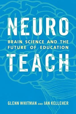 Neuroteach: Brain Science and the Future of Education by Whitman, Glenn