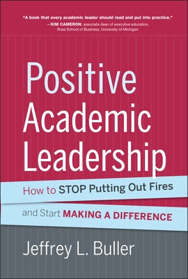 Positive Academic Leadership: How to Stop Putting Out Fires and Start Making a Difference by Buller, Jeffrey L.