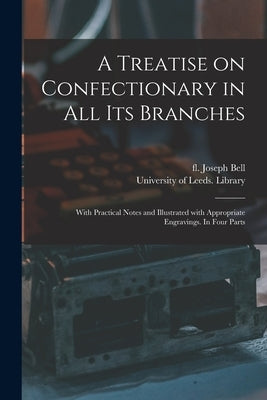 A Treatise on Confectionary in All Its Branches: With Practical Notes and Illustrated With Appropriate Engravings. In Four Parts by Bell, Joseph Fl 1817