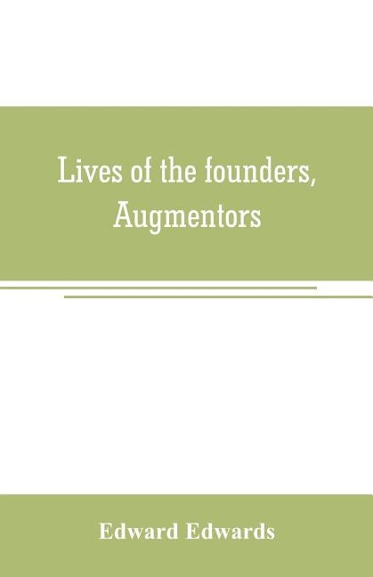 Lives of the founders, Augmentors. and other benefactors, of the British museum. 1570-1870: Based on new researches at the rolls house; in the departm by Edwards, Edward