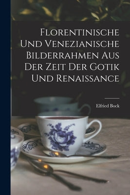 Florentinische und Venezianische Bilderrahmen aus der Zeit der Gotik und Renaissance by Bock, Elfried
