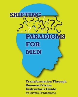 Shifting Paradigms For Men Transformation Through Renewed Vision Instructor Guide by Prudhomme, Luvara
