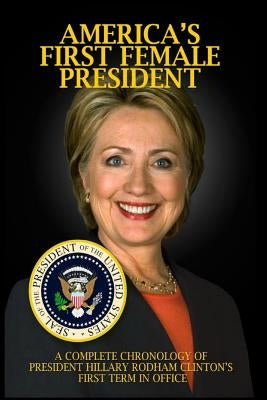 America's First Female President: A Complete Chronology of President Hillary Rodham Clinton's First Term in Office by Brown, Jp