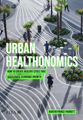 Urban Healthonomics: How to Create Healthy Cities That Accelerate Economic Growth by Prince-Parrott, Martin