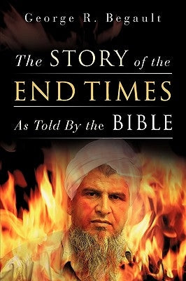 The Story of the End Times as Told by the Bible by Begault, George R.