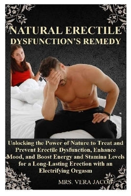 Natural Erectile Dysfunction's Remedy: Unlocking the Power of Nature to Treat and Prevent Erectile Dysfunction, Enhance Mood, and Boost Energy and Sta by Jacob, Vera